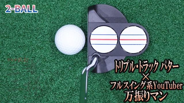 トリプル・トラック パターを万振りマンが試打「『2-BALL』が構え