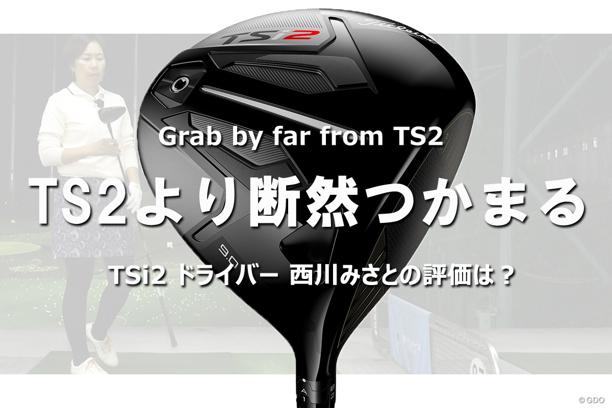 タイトリスト TSi2 ドライバーを西川みさとが試打「TS2より断然