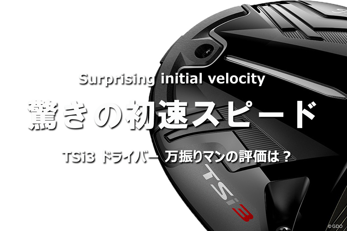 タイトリスト Tsi3 ドライバーを万振りマンが試打 驚きの初速スピード クラブ試打 三者三様 Gdo ゴルフギア情報