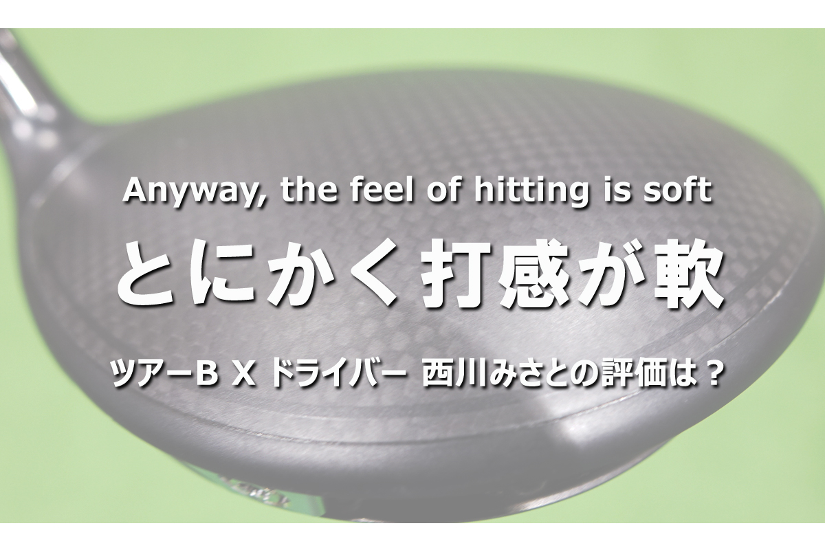 ツアーB X ドライバーの西川評「とにかく打感が軟」