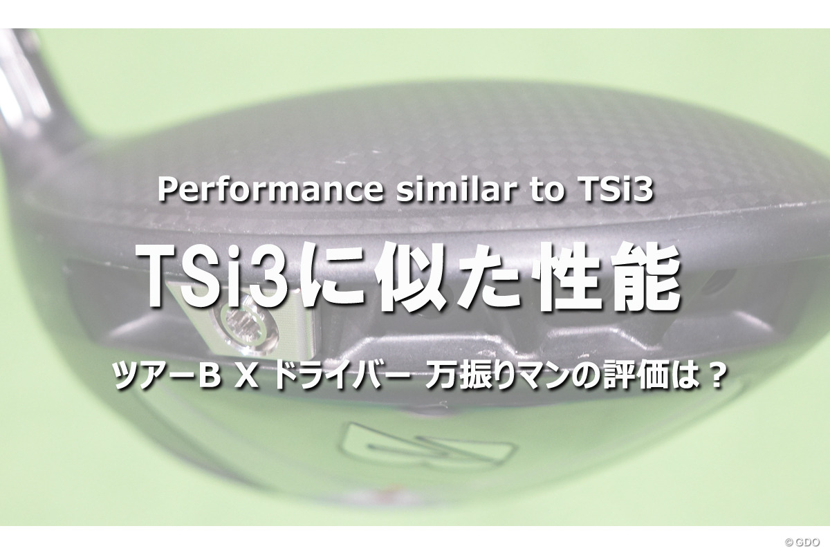 ツアーB X ドライバーの万振り評「TSi3に似た性能」