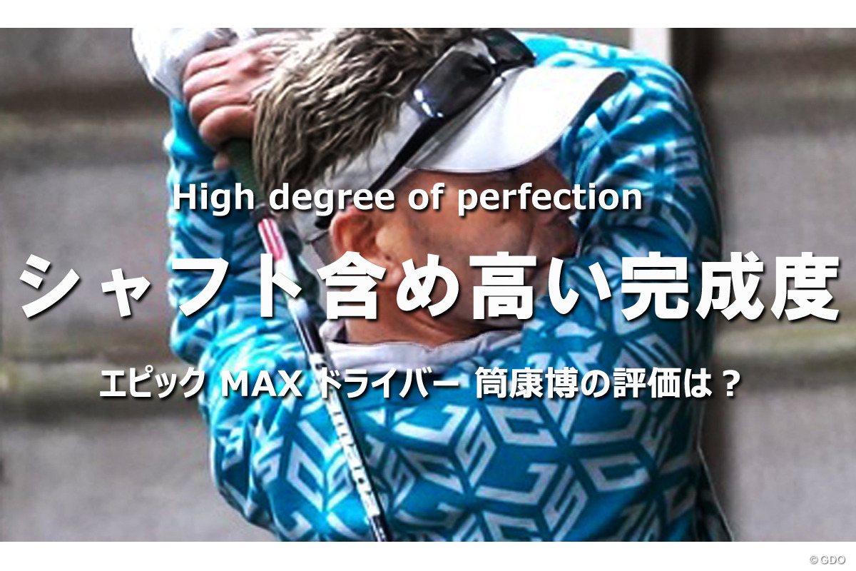エピック MAX ドライバーを筒康博が試打「シャフト含め高い完成
