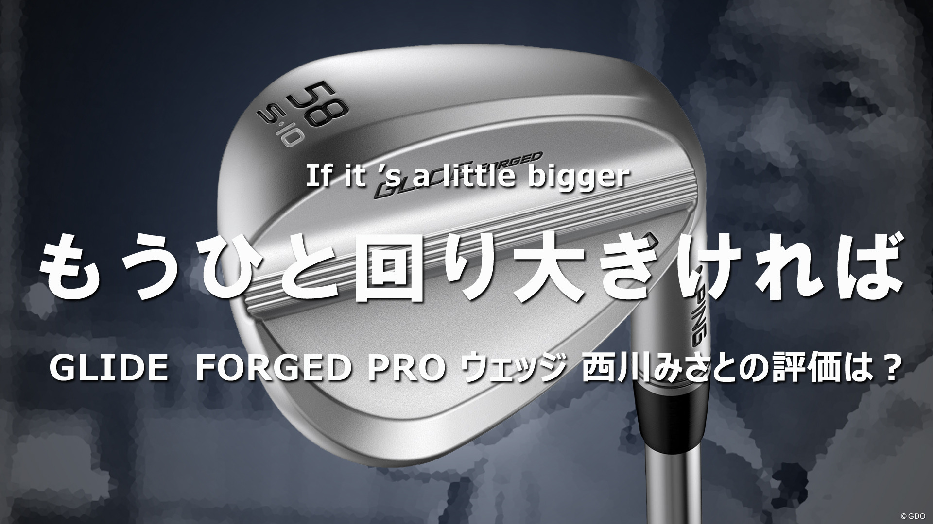 GLIDE FORGED PRO ウェッジを西川みさとが試打 もうひと回り大きければ