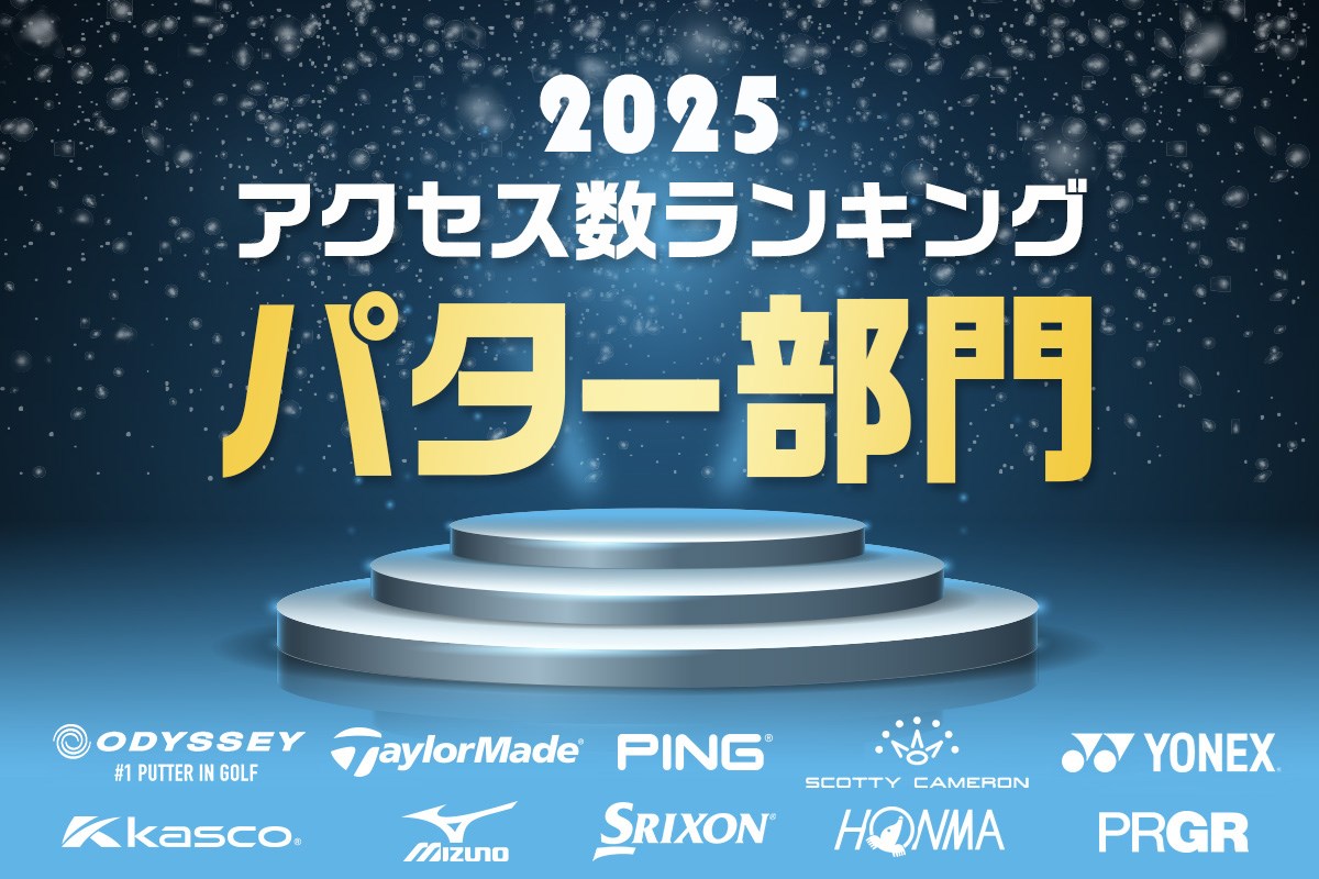 《2025年》パター部門アクセス数ランキング／話題のゼロトルクが上位独占！？