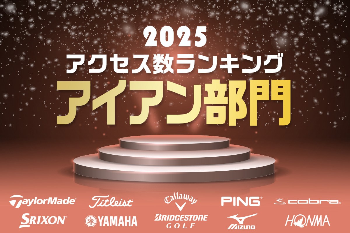 《2025年》アイアン部門アクセス数ランキング／国産が外ブラの勢いをシャットアウト！？